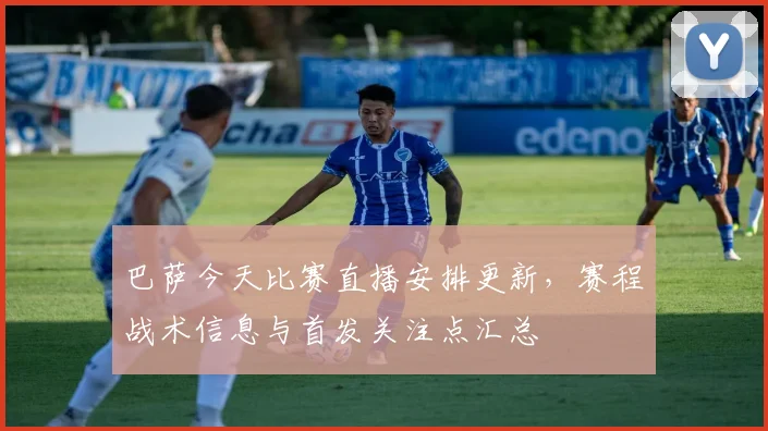 巴萨今天比赛直播安排更新,赛程战术信息与首发关注点汇总