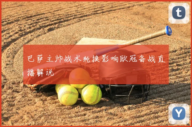 巴萨主帅战术轮换影响欧冠备战直播解说