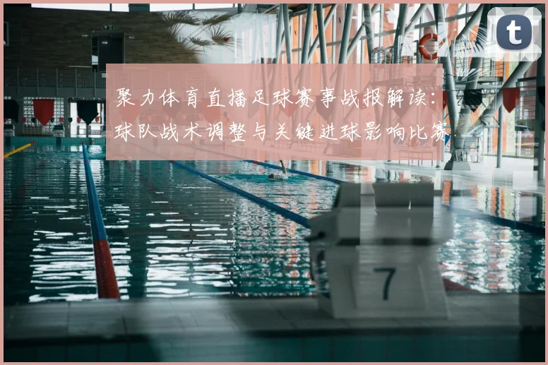 聚力体育直播足球赛事战报解读：球队战术调整与关键进球影响比赛走向